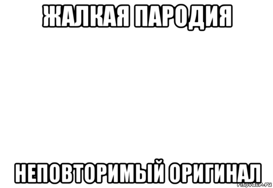 жалкая пародия неповторимый оригинал, Мем Белый фон