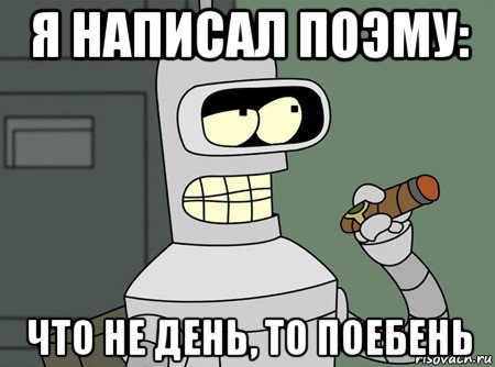 Что ни день. Бендер Родригес Мем. Что не день то поебень картинки. Антиплагиат мемы Бендер. Дни не.