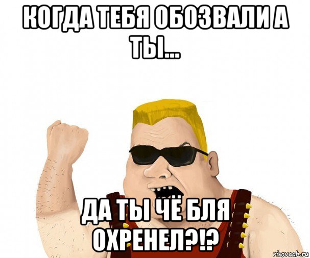 когда тебя обозвали а ты... да ты чё бля охренел?!?, Мем Боевой мужик блеать