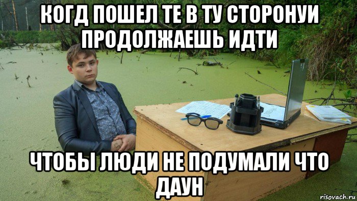 когд пошел те в ту сторонуи продолжаешь идти чтобы люди не подумали что даун, Мем  Парень сидит в болоте