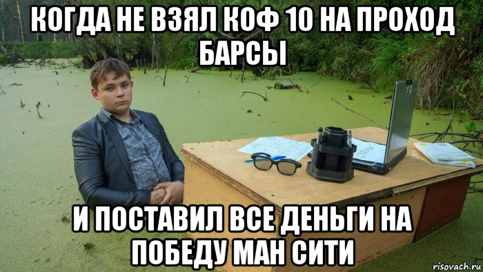 когда не взял коф 10 на проход барсы и поставил все деньги на победу ман сити, Мем  Парень сидит в болоте