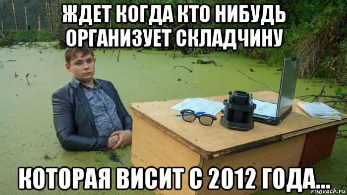 ждет когда кто нибудь организует складчину которая висит с 2012 года..., Мем  Парень сидит в болоте