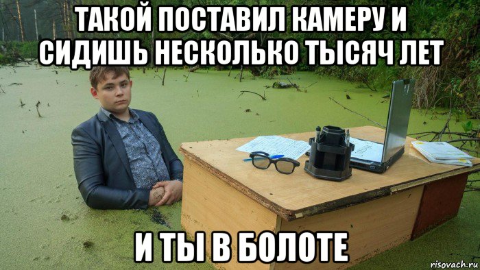 такой поставил камеру и сидишь несколько тысяч лет и ты в болоте, Мем  Парень сидит в болоте