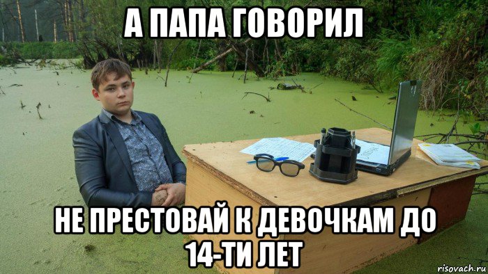 а папа говорил не престовай к девочкам до 14-ти лет, Мем  Парень сидит в болоте