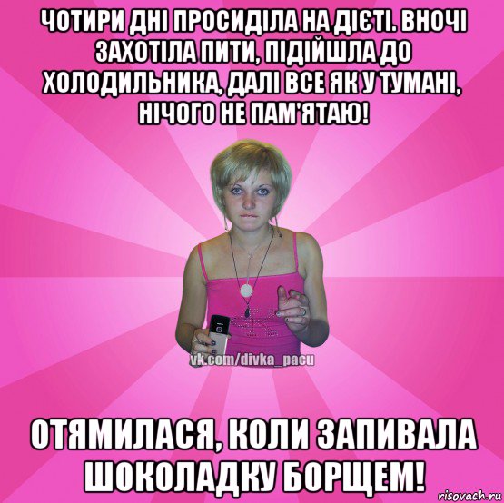 чотири дні просиділа на дієті. вночі захотіла пити, підійшла до холодильника, далі все як у тумані, нічого не пам'ятаю! отямилася, коли запивала шоколадку борщем!, Мем Чотка Мала