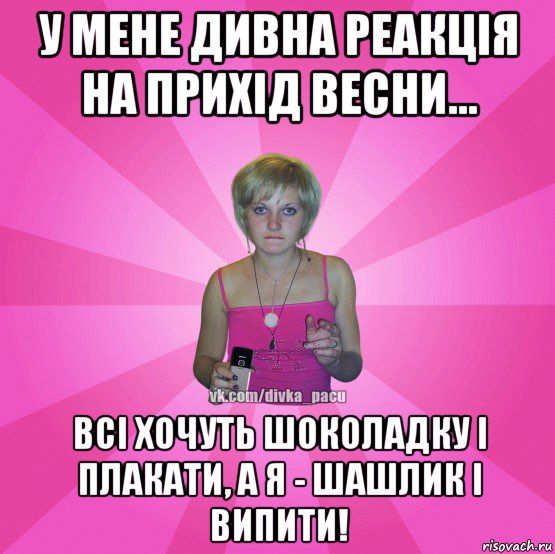 у мене дивна реакція на прихід весни... всі хочуть шоколадку і плакати, а я - шашлик і випити!, Мем Чотка Мала