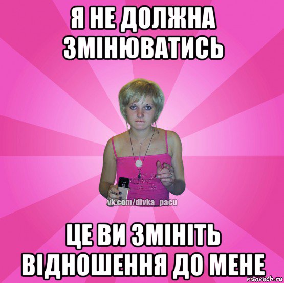 я не должна змінюватись це ви змініть відношення до мене, Мем Чотка Мала