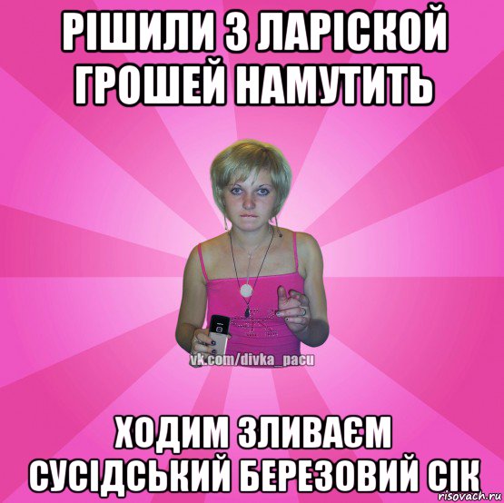 рішили з ларіской грошей намутить ходим зливаєм сусідський березовий сік, Мем Чотка Мала