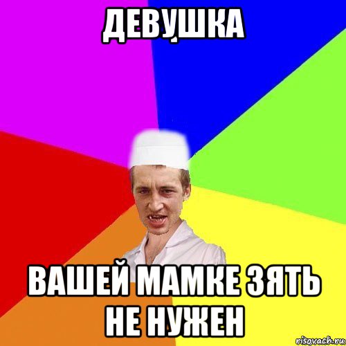 девушка вашей мамке зять не нужен