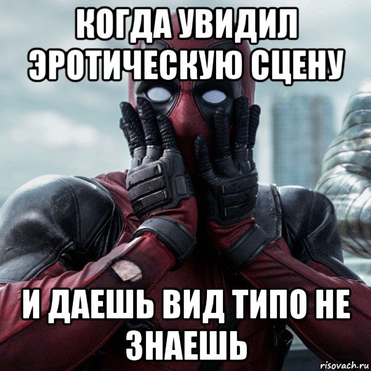 когда увидил эротическую сцену и даешь вид типо не знаешь, Мем     Дэдпул