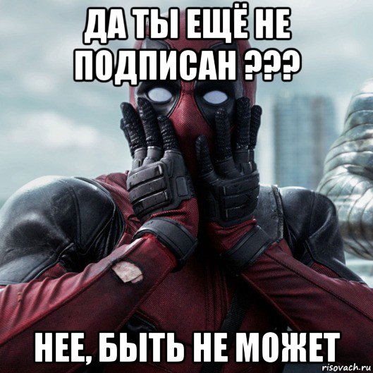 да ты ещё не подписан ??? нее, быть не может, Мем     Дэдпул