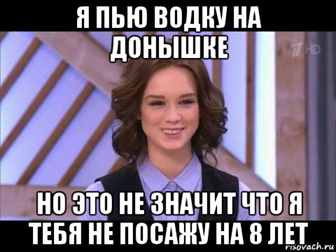 я пью водку на донышке но это не значит что я тебя не посажу на 8 лет, Мем Диана Шурыгина улыбается