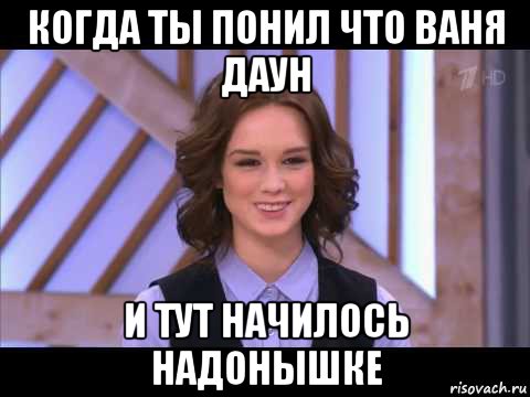 когда ты понил что ваня даун и тут начилось надонышке, Мем Диана Шурыгина улыбается