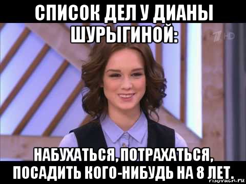 список дел у дианы шурыгиной: набухаться, потрахаться, посадить кого-нибудь на 8 лет., Мем Диана Шурыгина улыбается