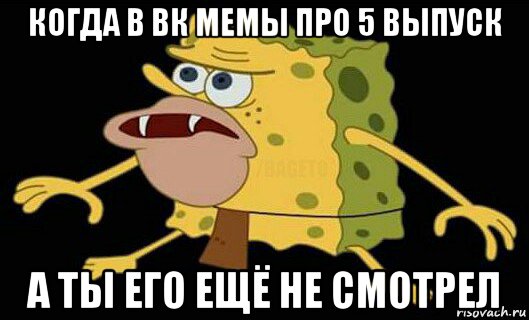 когда в вк мемы про 5 выпуск а ты его ещё не смотрел, Мем Дикий спанч боб