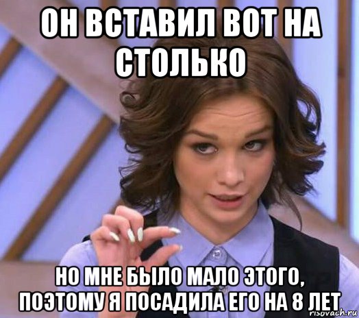 он вставил вот на столько но мне было мало этого, поэтому я посадила его на 8 лет, Мем Шурыгина показывает на донышке