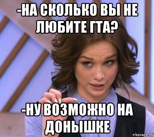 -на сколько вы не любите гта? -ну возможно на донышке, Мем Шурыгина показывает на донышке