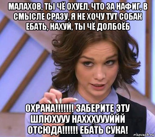 малахов, ты чё охуел, что за нафиг, в смысле сразу, я не хочу тут собак ебать, нахуй, ты чё долбоёб охрана!!!!!!! заберите эту шлюхууу нахххуууййй отсюда!!!!!! ебать сука!, Мем Шурыгина показывает на донышке