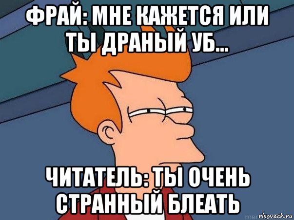 фрай: мне кажется или ты драный уб... читатель: ты очень странный блеать, Мем  Фрай (мне кажется или)