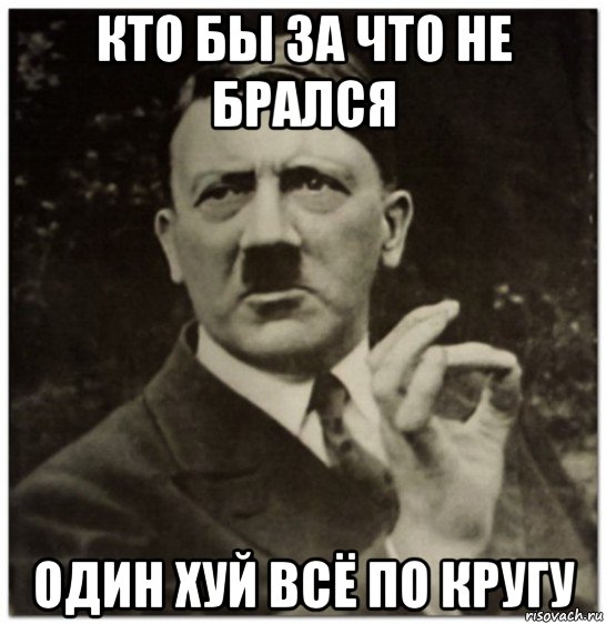 кто бы за что не брался один хуй всё по кругу, Мем гитлер нельзя просто так