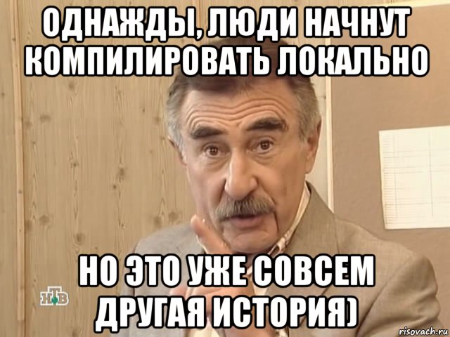 однажды, люди начнут компилировать локально но это уже совсем другая история), Мем Каневский (Но это уже совсем другая история)