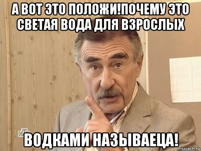 а вот это положи!почему это светая вода для взрослых водками называеца!, Мем Каневский (Но это уже совсем другая история)