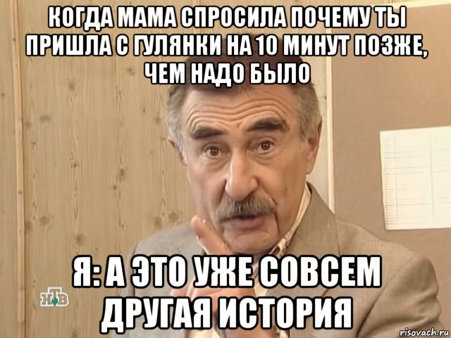 когда мама спросила почему ты пришла с гулянки на 10 минут позже, чем надо было я: а это уже совсем другая история, Мем Каневский (Но это уже совсем другая история)