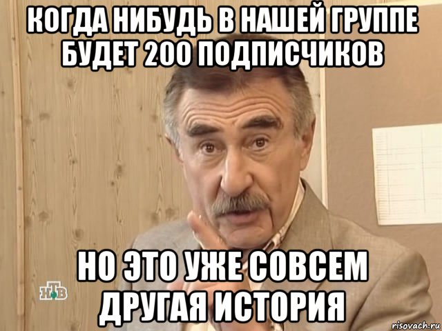 когда нибудь в нашей группе будет 200 подписчиков но это уже совсем другая история, Мем Каневский (Но это уже совсем другая история)