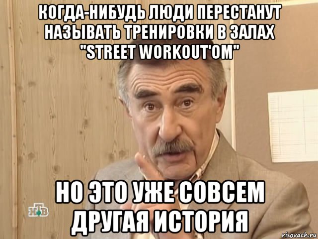 когда-нибудь люди перестанут называть тренировки в залах "street workout'ом" но это уже совсем другая история, Мем Каневский (Но это уже совсем другая история)