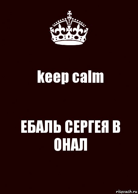 keep calm ЕБАЛЬ СЕРГЕЯ В ОНАЛ, Комикс keep calm