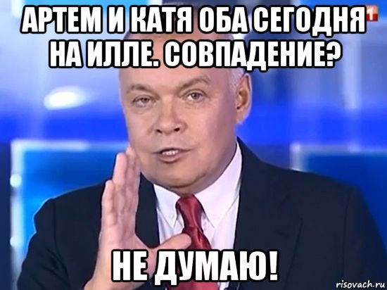 артем и катя оба сегодня на илле. совпадение? не думаю!, Мем Киселёв 2014