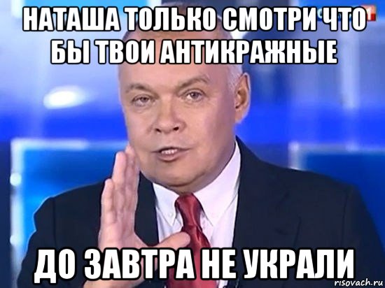 наташа только смотри что бы твои антикражные до завтра не украли, Мем Киселёв 2014