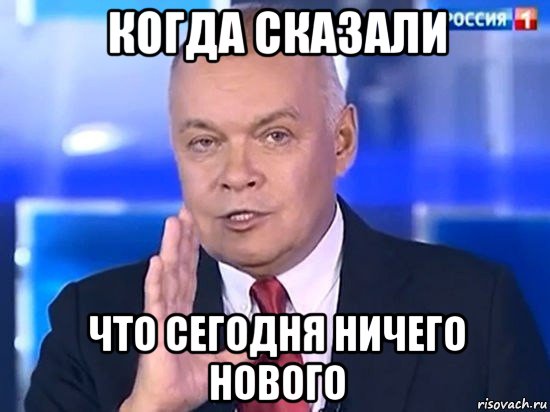 когда сказали что сегодня ничего нового, Мем Киселёв 2014