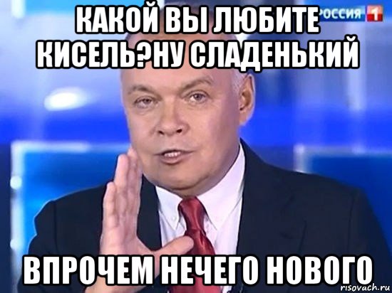 какой вы любите кисель?ну сладенький впрочем нечего нового, Мем Киселёв 2014