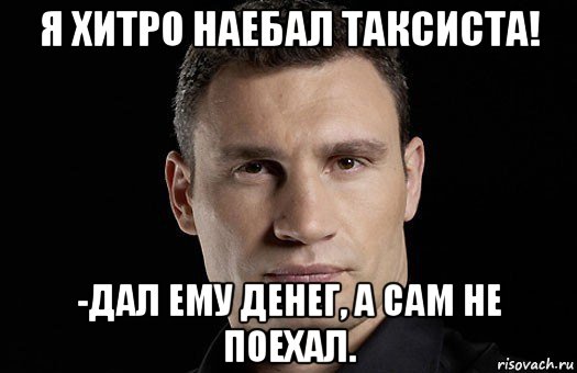 я хитро наебал таксиста! -дал ему денег, а сам не поехал., Мем Кличко