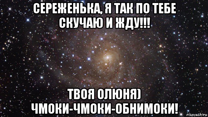 сереженька, я так по тебе скучаю и жду!!! твоя олюня) чмоки-чмоки-обнимоки!, Мем  Космос (офигенно)