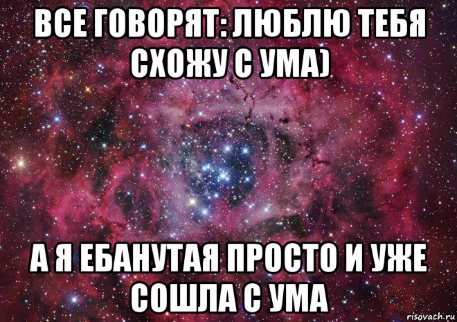 все говорят: люблю тебя схожу с ума) а я ебанутая просто и уже сошла с ума, Мем Ты просто космос