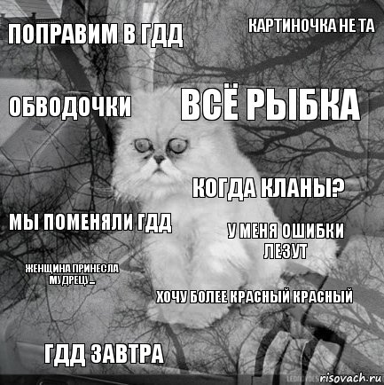 поправим в гдд у меня ошибки лезут всё рыбка гдд завтра мы поменяли гдд картиночка не та хочу более красный красный обводочки женщина принесла мудрецу... когда кланы?, Комикс  кот безысходность