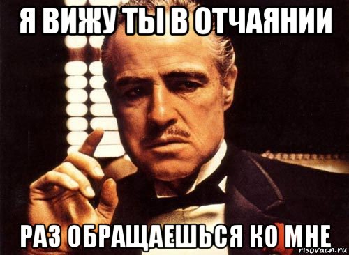 Минут обращайтесь. Крестный отец демотиватор. Ты в отчаянии. Раз на раз Мем. Я В отчаянии.