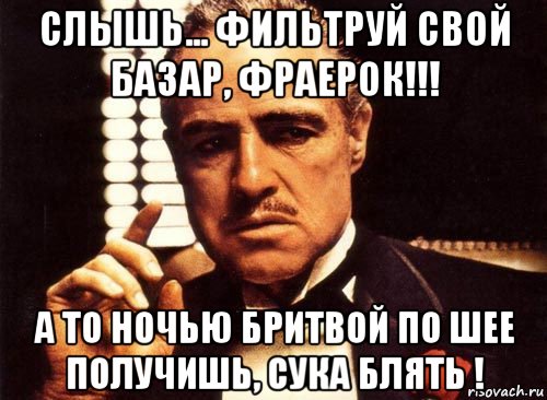 слышь... фильтруй свой базар, фраерок!!! а то ночью бритвой по шее получишь, сука блять !, Мем крестный отец