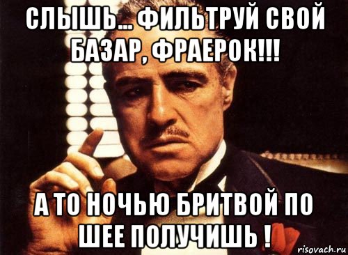 слышь... фильтруй свой базар, фраерок!!! а то ночью бритвой по шее получишь !, Мем крестный отец