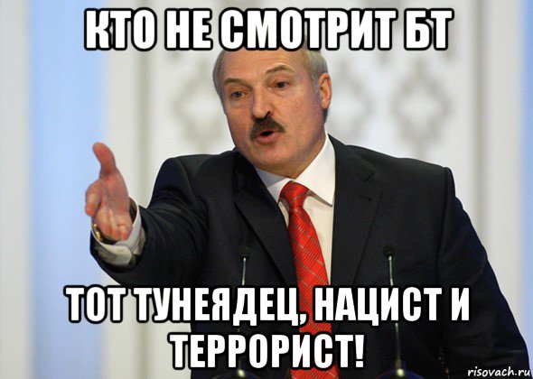 кто не смотрит бт тот тунеядец, нацист и террорист!, Мем лукашенко