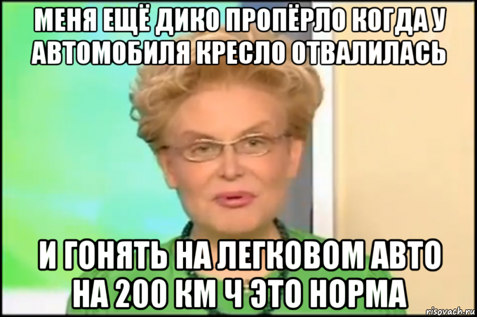 меня ещё дико пропёрло когда у автомобиля кресло отвалилась и гонять на легковом авто на 200 км ч это норма