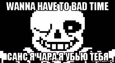 Wanna meme. Bad time Мем. Мегалования Мем. Бэд тайм Санс мемы. Мем с Сансом я картошка.