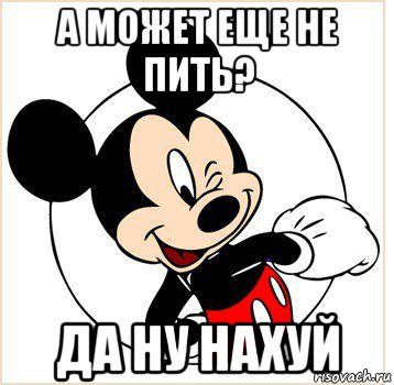 а может еще не пить? да ну нахуй, Мем Микки Маус