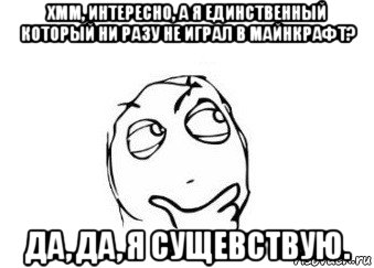 хмм, интересно, а я единственный который ни разу не играл в майнкрафт? да, да, я сущевствую., Мем Мне кажется или