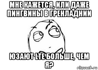 мне кажется, или даже пингвины в гренладнии юзают lte больше, чем я?, Мем Мне кажется или