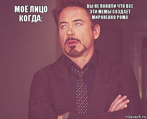 Моё лицо когда: ВЫ НЕ ПОНЯЛИ ЧТО ВСЕ ЭТИ МЕМЫ СОЗДАЕТ МИРОНЕНКО РОМА        , Комикс мое лицо