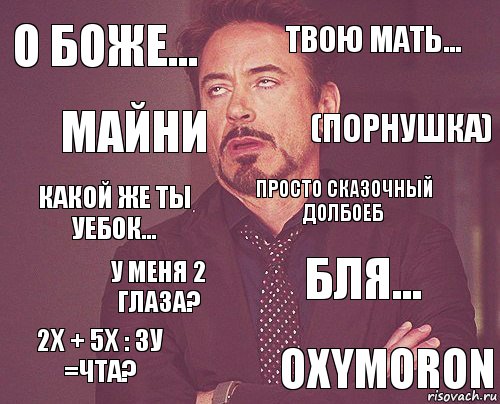 О боже... Твою мать... Какой же ты уебок... 2х + 5х : 3у =ЧТА? Бля... Просто сказочный долбоеб У меня 2 глаза? oxymoron Майни (Порнушка), Комикс мое лицо