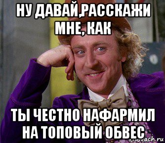 ну давай,расскажи мне, как ты честно нафармил на топовый обвес, Мем мое лицо